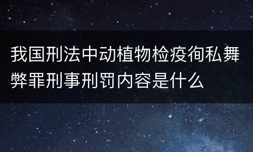 我国刑法中动植物检疫徇私舞弊罪刑事刑罚内容是什么