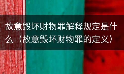故意毁坏财物罪解释规定是什么（故意毁坏财物罪的定义）