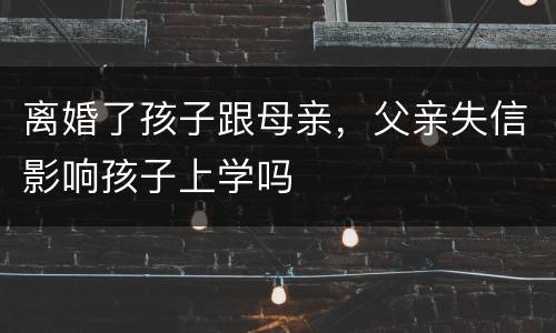 离婚了孩子跟母亲，父亲失信影响孩子上学吗