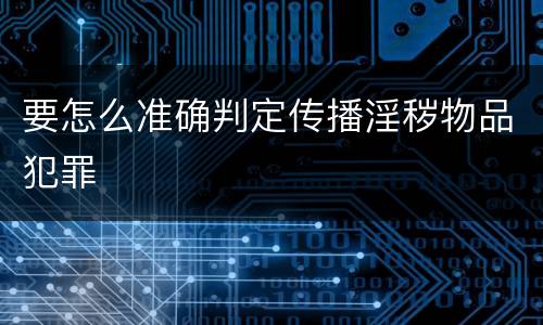 要怎么准确判定传播淫秽物品犯罪