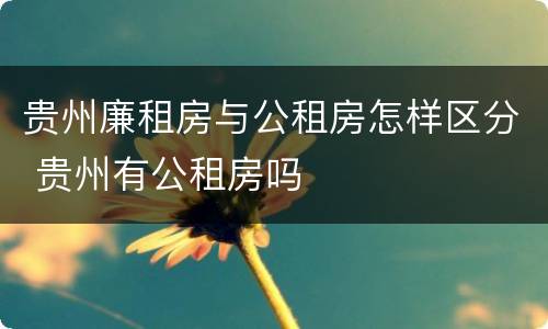 贵州廉租房与公租房怎样区分 贵州有公租房吗