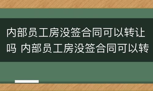 内部员工房没签合同可以转让吗 内部员工房没签合同可以转让吗怎么办