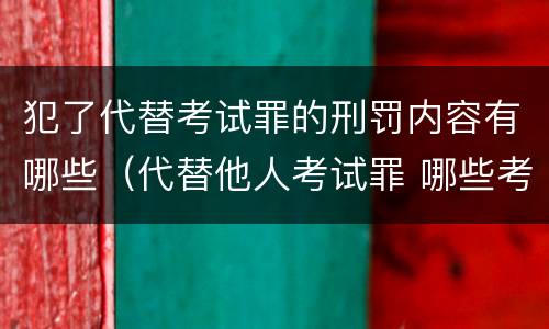 犯了代替考试罪的刑罚内容有哪些（代替他人考试罪 哪些考试）