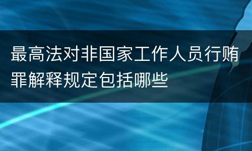 最高法对非国家工作人员行贿罪解释规定包括哪些