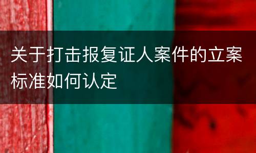 关于打击报复证人案件的立案标准如何认定