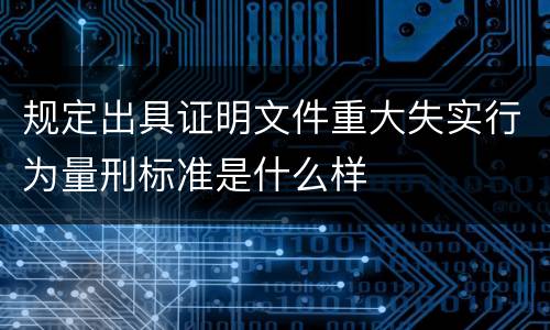 规定出具证明文件重大失实行为量刑标准是什么样