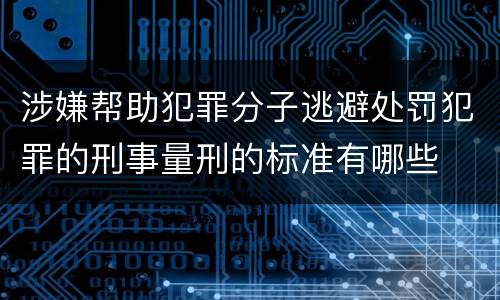 涉嫌帮助犯罪分子逃避处罚犯罪的刑事量刑的标准有哪些