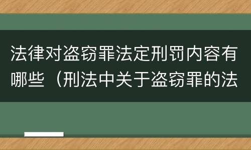 法律对盗窃罪法定刑罚内容有哪些（刑法中关于盗窃罪的法条）