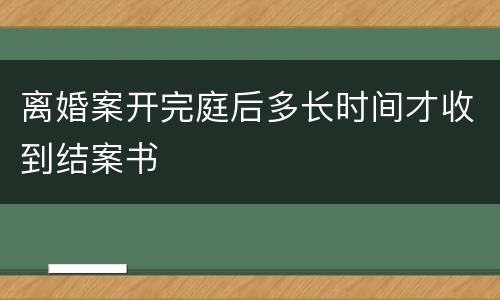 离婚案开完庭后多长时间才收到结案书