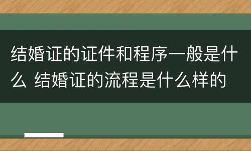 结婚证的证件和程序一般是什么 结婚证的流程是什么样的