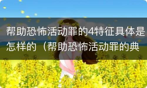 帮助恐怖活动罪的4特征具体是怎样的（帮助恐怖活动罪的典型案例）