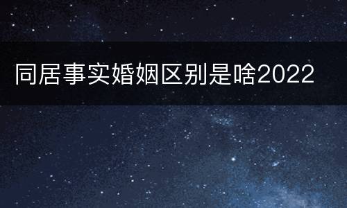 同居事实婚姻区别是啥2022