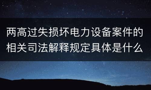 两高过失损坏电力设备案件的相关司法解释规定具体是什么重要内容