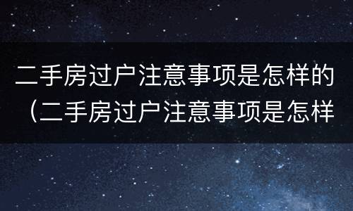 二手房过户注意事项是怎样的（二手房过户注意事项是怎样的呢）