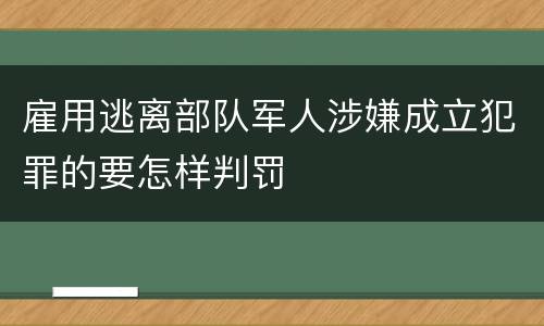 雇用逃离部队军人涉嫌成立犯罪的要怎样判罚