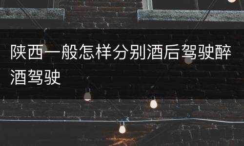 陕西一般怎样分别酒后驾驶醉酒驾驶