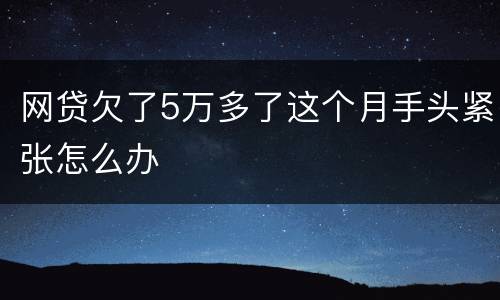 网贷欠了5万多了这个月手头紧张怎么办