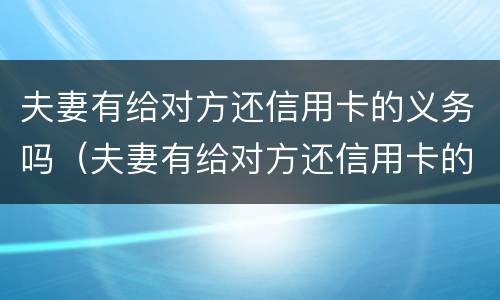 夫妻有给对方还信用卡的义务吗（夫妻有给对方还信用卡的义务吗知乎）