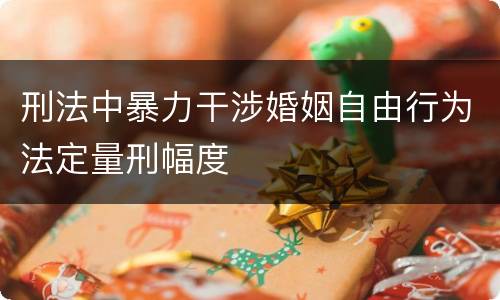 刑法中暴力干涉婚姻自由行为法定量刑幅度