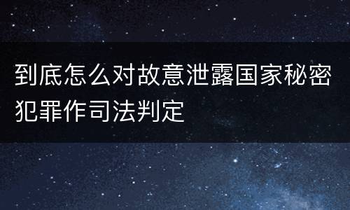 到底怎么对故意泄露国家秘密犯罪作司法判定