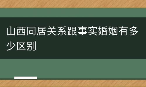 山西同居关系跟事实婚姻有多少区别