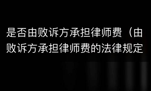 是否由败诉方承担律师费（由败诉方承担律师费的法律规定）