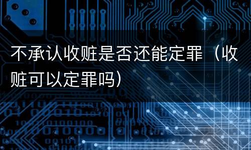 不承认收赃是否还能定罪（收赃可以定罪吗）
