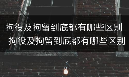 拘役及拘留到底都有哪些区别 拘役及拘留到底都有哪些区别呢
