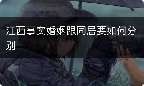 江西事实婚姻跟同居要如何分别