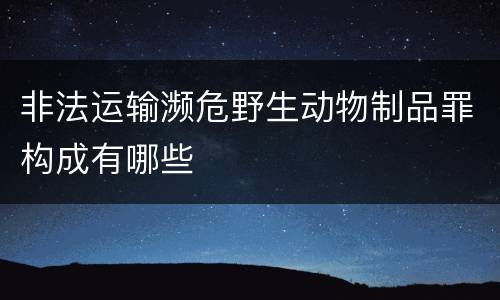 非法运输濒危野生动物制品罪构成有哪些
