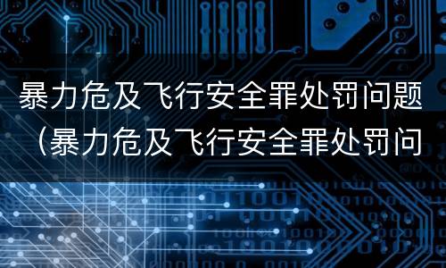暴力危及飞行安全罪处罚问题（暴力危及飞行安全罪处罚问题）