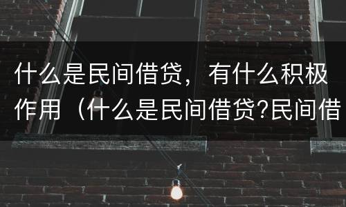 什么是民间借贷，有什么积极作用（什么是民间借贷?民间借贷要注意哪些问题）
