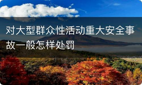 对大型群众性活动重大安全事故一般怎样处罚