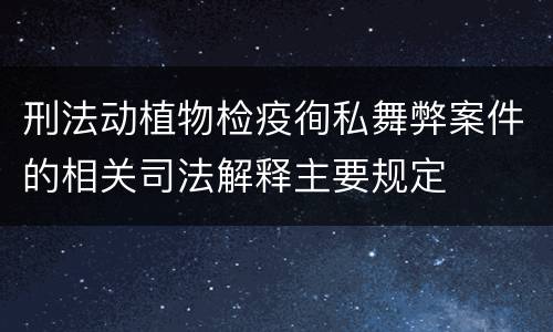 刑法动植物检疫徇私舞弊案件的相关司法解释主要规定