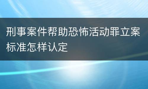刑事案件帮助恐怖活动罪立案标准怎样认定