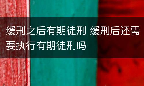 缓刑之后有期徒刑 缓刑后还需要执行有期徒刑吗