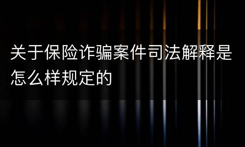 关于保险诈骗案件司法解释是怎么样规定的