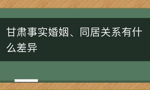 甘肃事实婚姻、同居关系有什么差异