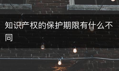 知识产权的保护期限有什么不同