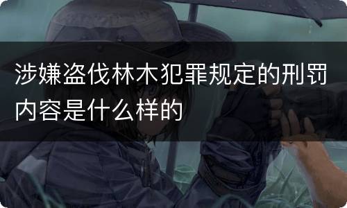 涉嫌盗伐林木犯罪规定的刑罚内容是什么样的