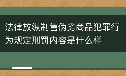 法律放纵制售伪劣商品犯罪行为规定刑罚内容是什么样