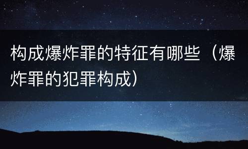 构成爆炸罪的特征有哪些（爆炸罪的犯罪构成）