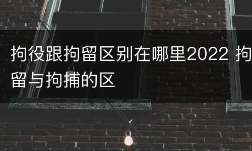 拘役跟拘留区别在哪里2022 拘留与拘捕的区