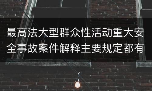 最高法大型群众性活动重大安全事故案件解释主要规定都有哪些