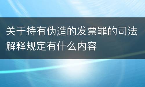 关于持有伪造的发票罪的司法解释规定有什么内容