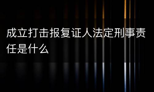 成立打击报复证人法定刑事责任是什么