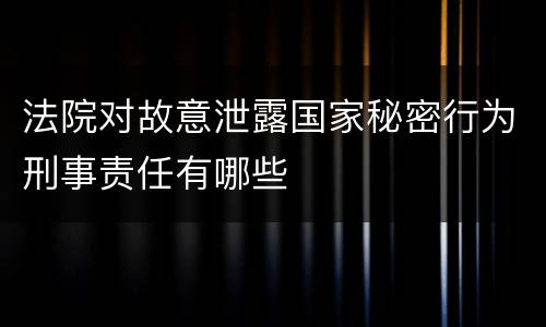 法院对故意泄露国家秘密行为刑事责任有哪些