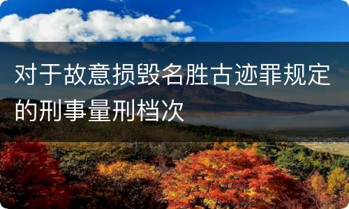 对于故意损毁名胜古迹罪规定的刑事量刑档次