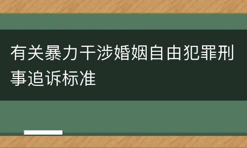 有关暴力干涉婚姻自由犯罪刑事追诉标准
