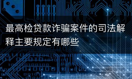最高检贷款诈骗案件的司法解释主要规定有哪些
